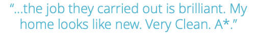 “...the job they carried out is brilliant. My home looks like new. Very Clean. A*.”